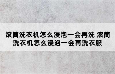 滚筒洗衣机怎么浸泡一会再洗 滚筒洗衣机怎么浸泡一会再洗衣服